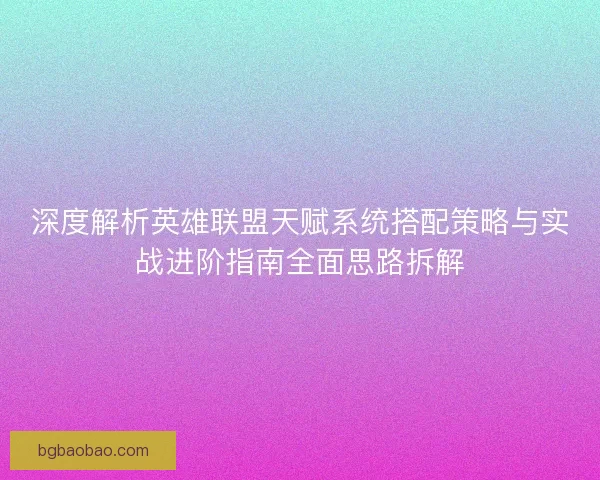 深度解析英雄联盟天赋系统搭配策略与实战进阶指南全面思路拆解