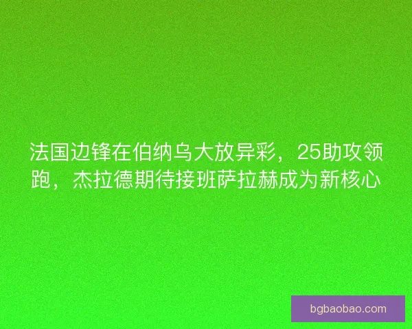 法国边锋在伯纳乌大放异彩，25助攻领跑，杰拉德期待接班萨拉赫成为新核心