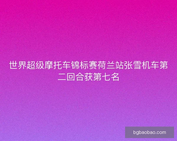 世界超级摩托车锦标赛荷兰站张雪机车第二回合获第七名