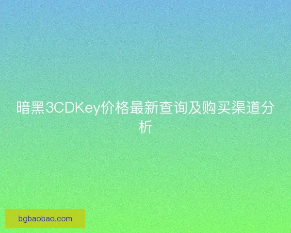 暗黑3CDKey价格最新查询及购买渠道分析