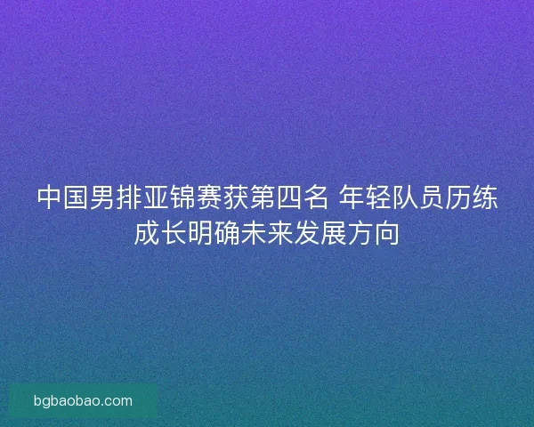 中国男排亚锦赛获第四名 年轻队员历练成长明确未来发展方向