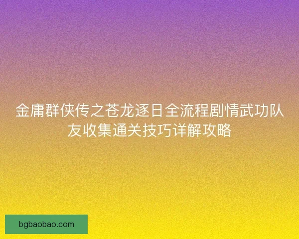 金庸群侠传之苍龙逐日全流程剧情武功队友收集通关技巧详解攻略