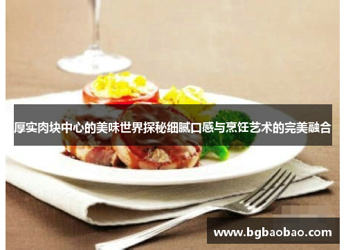 厚实肉块中心的美味世界探秘细腻口感与烹饪艺术的完美融合
