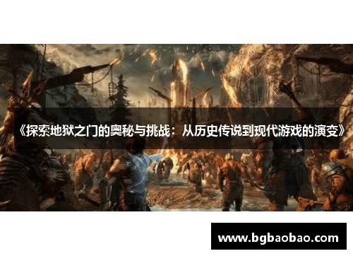 《探索地狱之门的奥秘与挑战：从历史传说到现代游戏的演变》