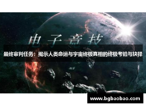最终审判任务：揭示人类命运与宇宙终极真相的终极考验与抉择
